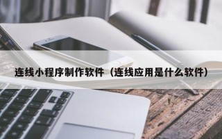 湘潭连线小程序制作软件（连线应用是什么软件）