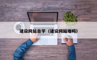 湘潭建设网站自学（建设网站难吗）