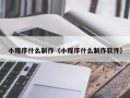 湘潭小程序什么制作（小程序什么制作软件）