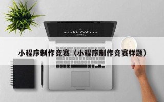 湘潭小程序制作竞赛（小程序制作竞赛样题）