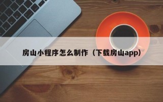 湘潭房山小程序怎么制作（下载房山app）