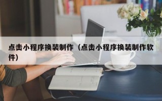 湘潭点击小程序换装制作（点击小程序换装制作软件）