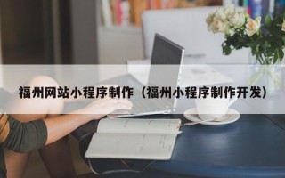 湘潭福州网站小程序制作（福州小程序制作开发）