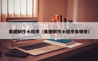 湘潭美图制作小程序（美图制作小程序有哪些）