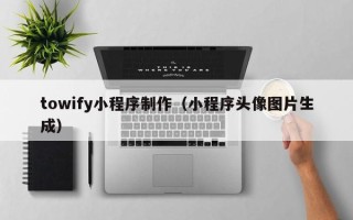 湘潭towify小程序制作（小程序头像图片生成）