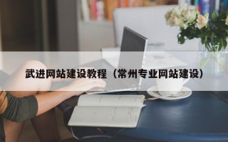 湘潭武进网站建设教程（常州专业网站建设）