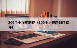 湘潭100个小程序制作（100个小程序制作软件）