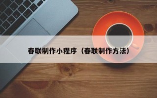 湘潭春联制作小程序（春联制作方法）
