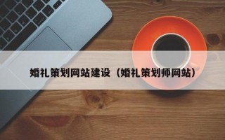 湘潭婚礼策划网站建设（婚礼策划师网站）
